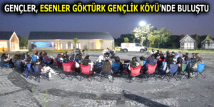 GENÇLER, ESENLER GÖKTÜRK GENÇLİK KÖYÜ’NDE BULUŞTU