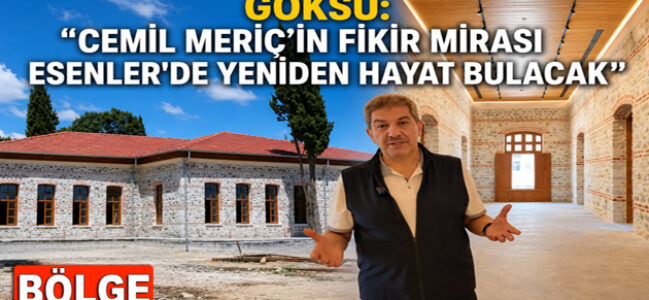 GÖKSU: “CEMİL MERİÇ’İN FİKİR MİRASI ESENLER’DE YENİDEN HAYAT BULACAK”