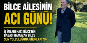 BİLCE AİLESİNİN ACI GÜNÜ!