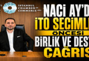 Naci Ay’dan İTO Seçimleri Öncesi Birlik ve Destek Çağrısı İstanbul