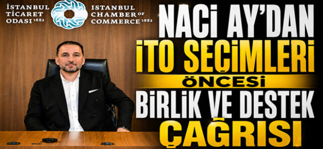 Naci Ay’dan İTO Seçimleri Öncesi Birlik ve Destek Çağrısı