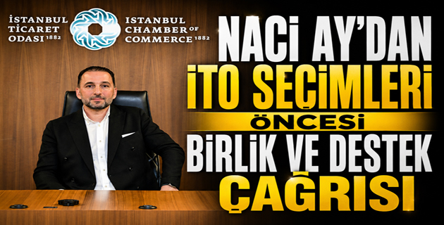 Naci Ay’dan İTO Seçimleri Öncesi Birlik ve Destek Çağrısı