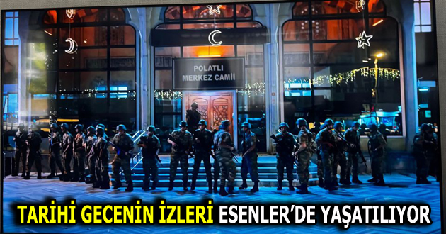 ESENLER’DE UNUTULMAZ GECENİN İZLERİ YAŞATILIYOR