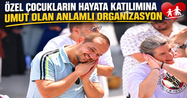 ÖZEL ÇOCUKLARIN HAYATA KATILIMINA UMUT OLAN ANLAMLI ORGANİZASYON