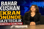 BAHAR KUŞHAN EKRAN ÖNÜNDE GAZETECİLİK HEDEFİYLE İLERLİYOR