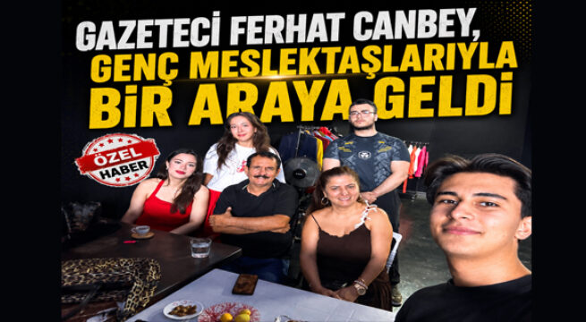 GAZETECİ FERHAT CANBEY, GENÇ MESLEKTAŞLARIYLA BİR ARAYA GELDİ