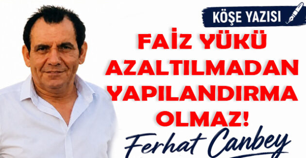 FAİZ YÜKÜ AZALTILMADAN YAPILANDIRMA OLMAZ!