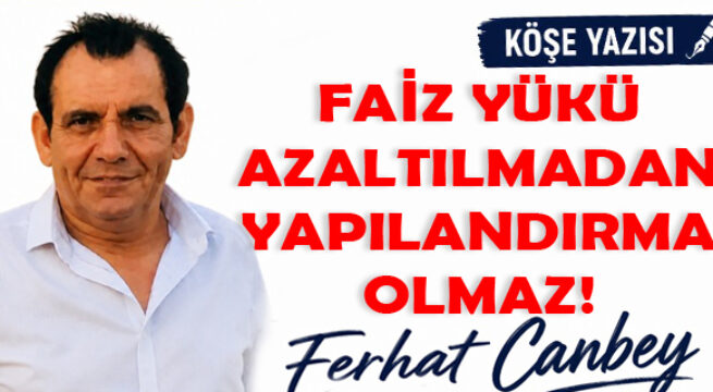 FAİZ YÜKÜ AZALTILMADAN YAPILANDIRMA OLMAZ!
