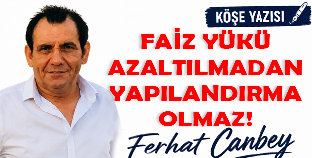 FAİZ YÜKÜ AZALTILMADAN YAPILANDIRMA OLMAZ!