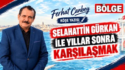 SELAHATTİN GÜRKAN İLE YILLAR SONRA KARŞILAŞMAK Bazı karşılaşmalar vardır; insanı