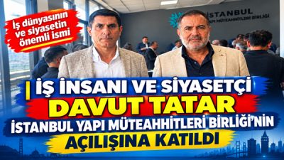 DAVUT TATAR, İSTANBUL YAPI MÜTEAHHİTLERİ BİRLİĞİ’NİN AÇILIŞINA KATILDI İŞ İNSANI VE SİYASETÇİ DAVUT TATAR İSTANBUL YAPI MÜTEAHHİTLERİ BİRLİĞİ’NİN